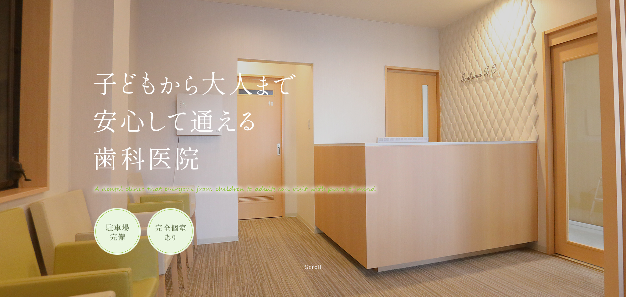 子どもから大人まで安心して通える歯科医院 A dental clinic that everyone from children to adults can visit with peace of mind 駐車場完備 完全個室あり CT・マイクロ完備