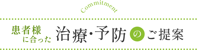 患者様に合った治療・予防のご提案 Commitment